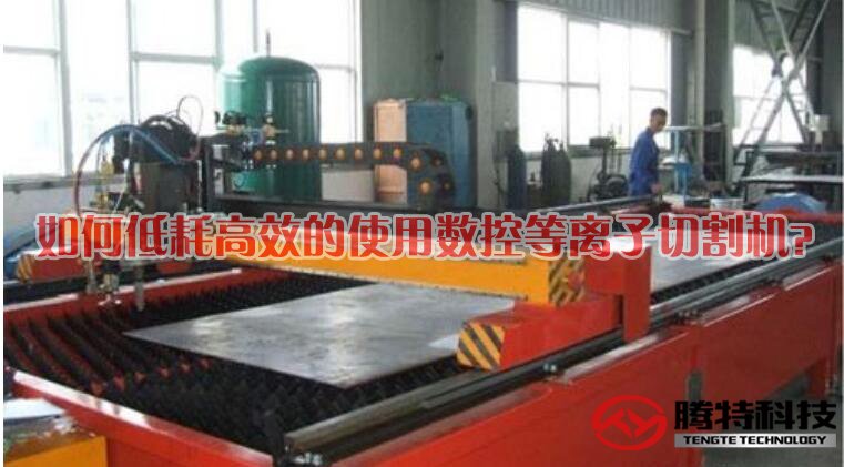 如何低耗高效的使用數(shù)控等離子切割機(jī)？